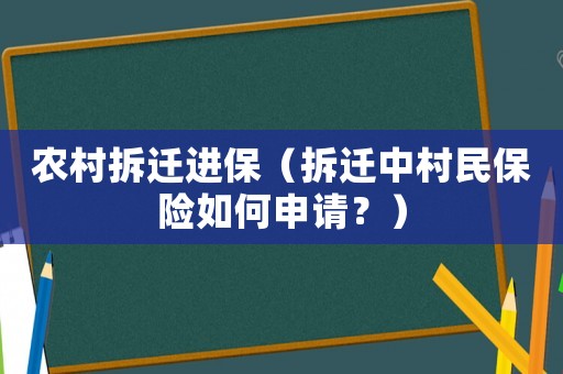 農(nóng)村拆遷進(jìn)保（拆遷中村民保險(xiǎn)如何申請(qǐng)？）