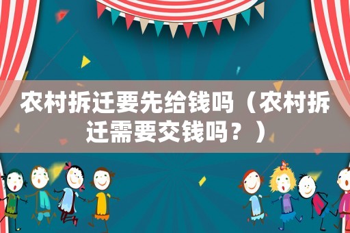農(nóng)村拆遷要先給錢嗎（農(nóng)村拆遷需要交錢嗎？）