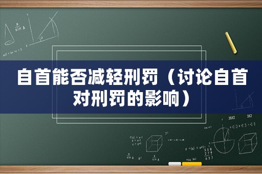自首能否減輕刑罰（討論自首對(duì)刑罰的影響）
