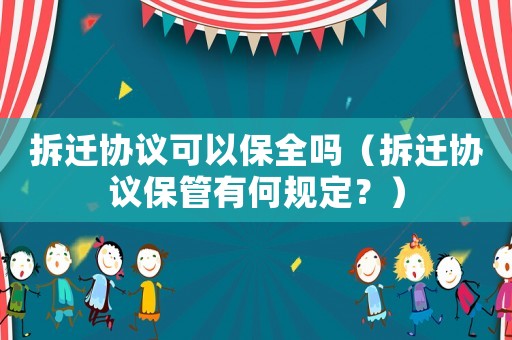拆遷協(xié)議可以保全嗎（拆遷協(xié)議保管有何規(guī)定？）
