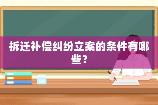 拆遷補償糾紛立案的條件有哪些？