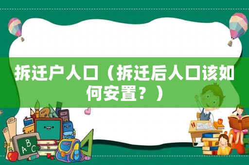 拆遷戶人口（拆遷后人口該如何安置？）