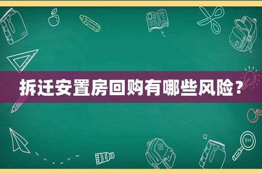 拆遷安置房回購有哪些風險？