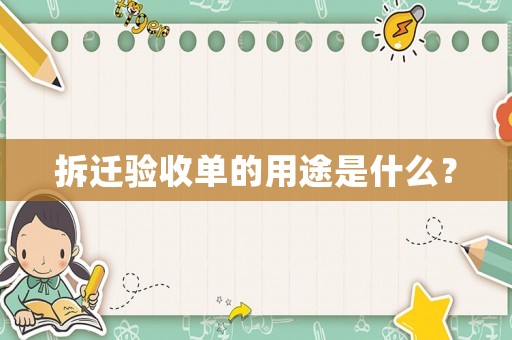 拆遷驗(yàn)收單的用途是什么？