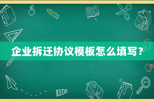 企業(yè)拆遷協(xié)議模板怎么填寫？