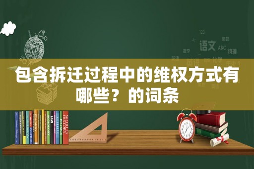 包含拆遷過程中的維權(quán)方式有哪些？的詞條