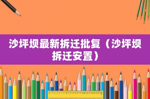 沙坪壩最新拆遷批復(fù)（沙坪壩拆遷安置）