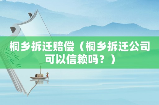 桐鄉(xiāng)拆遷賠償（桐鄉(xiāng)拆遷公司可以信賴嗎？）