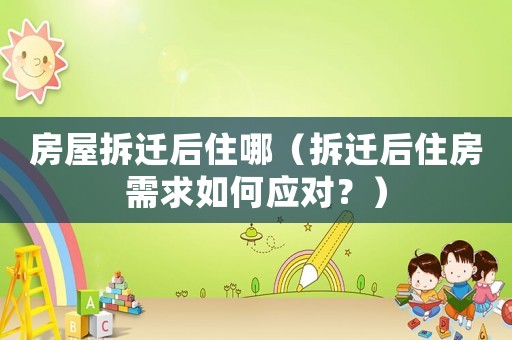 房屋拆遷后住哪（拆遷后住房需求如何應(yīng)對(duì)？）