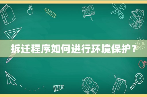 拆遷程序如何進(jìn)行環(huán)境保護(hù)？