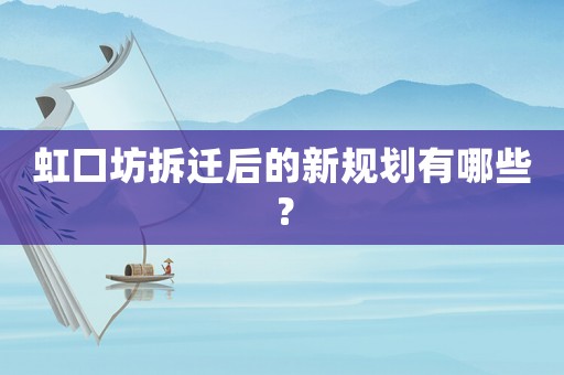 虹口坊拆遷后的新規(guī)劃有哪些？