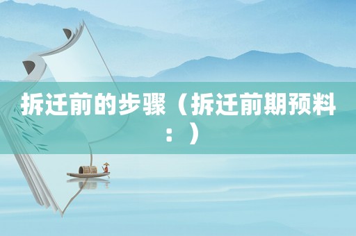 拆遷前的步驟（拆遷前期預(yù)料：）