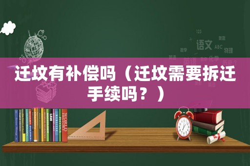 遷墳有補償嗎（遷墳需要拆遷手續(xù)嗎？）