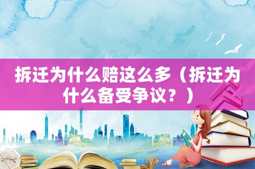 拆遷為什么賠這么多（拆遷為什么備受爭(zhēng)議？）
