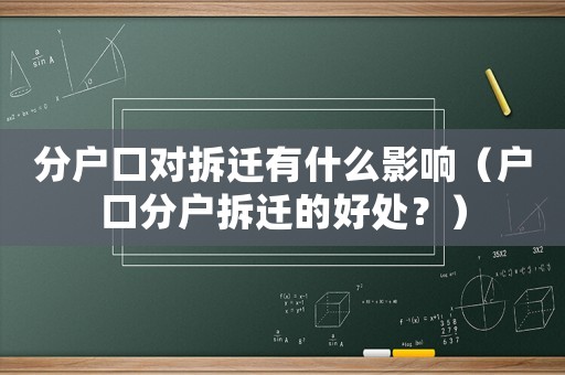 分戶口對(duì)拆遷有什么影響（戶口分戶拆遷的好處？）