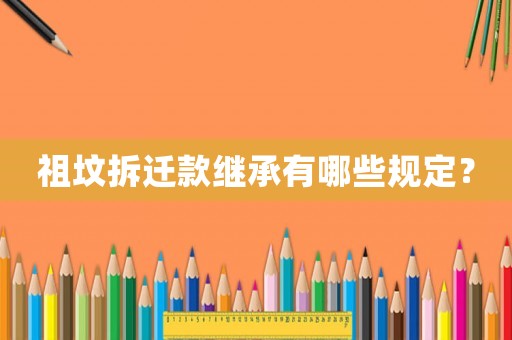 祖墳拆遷款繼承有哪些規(guī)定？