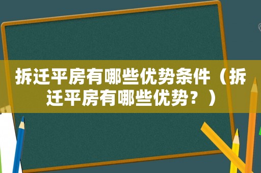 拆遷平房有哪些優(yōu)勢條件（拆遷平房有哪些優(yōu)勢？）
