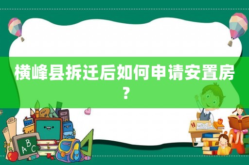 橫峰縣拆遷后如何申請(qǐng)安置房？