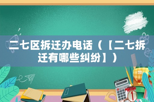 二七區(qū)拆遷辦電話（【二七拆遷有哪些糾紛】）
