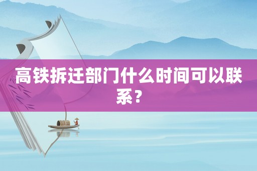 高鐵拆遷部門什么時(shí)間可以聯(lián)系？