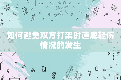 如何避免雙方打架時造成輕傷情況的發(fā)生