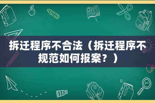 拆遷程序不合法（拆遷程序不規(guī)范如何報(bào)案？）