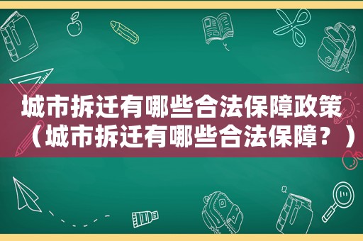 城市拆遷有哪些合法保障政策（城市拆遷有哪些合法保障？）