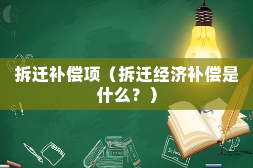 拆遷補償項（拆遷經濟補償是什么？）