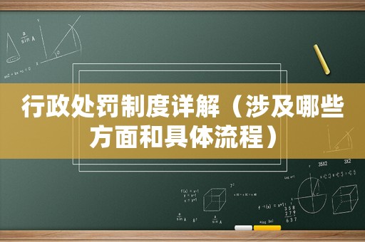 行政處罰制度詳解（涉及哪些方面和具體流程）