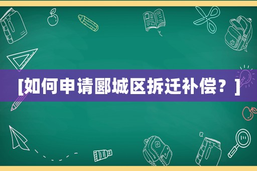 [如何申請(qǐng)郾城區(qū)拆遷補(bǔ)償？]