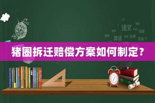 豬圈拆遷賠償方案如何制定？