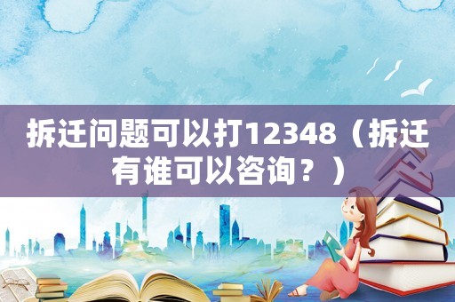拆遷問(wèn)題可以打12348（拆遷有誰(shuí)可以咨詢？）