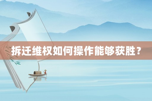 拆遷維權(quán)如何操作能夠獲勝？