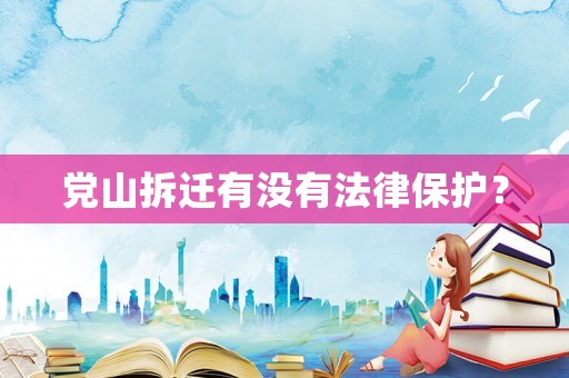黨山拆遷有沒(méi)有法律保護(hù)？