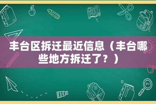 豐臺區(qū)拆遷最近信息（豐臺哪些地方拆遷了？）