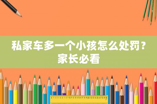 私家車多一個小孩怎么處罰？家長必看