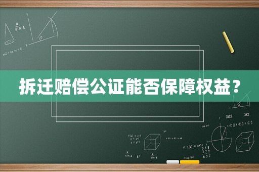 拆遷賠償公證能否保障權(quán)益？