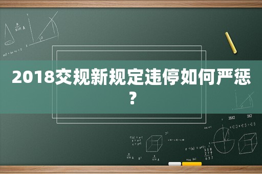 2018交規(guī)新規(guī)定違停如何嚴懲？