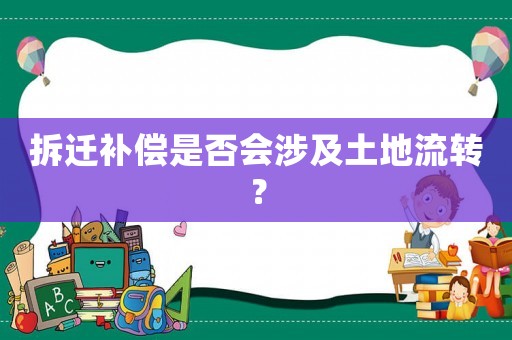 拆遷補(bǔ)償是否會(huì)涉及土地流轉(zhuǎn)？