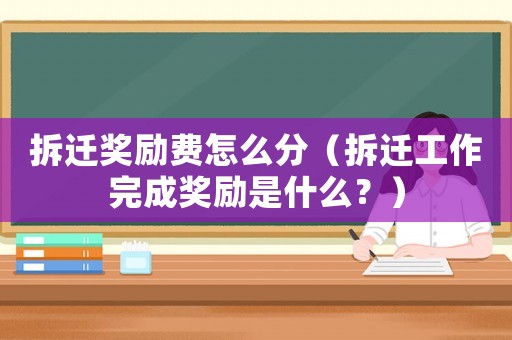 拆遷獎(jiǎng)勵(lì)費(fèi)怎么分（拆遷工作完成獎(jiǎng)勵(lì)是什么？）