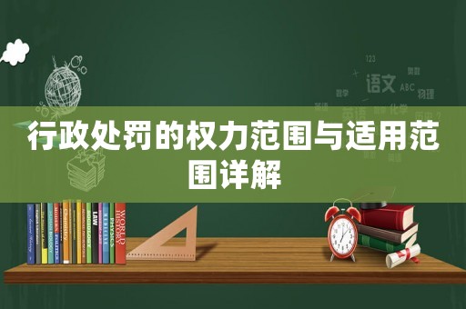 行政處罰的權(quán)力范圍與適用范圍詳解