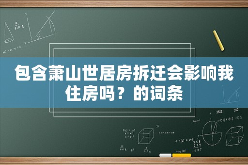 包含蕭山世居房拆遷會影響我住房嗎？的詞條