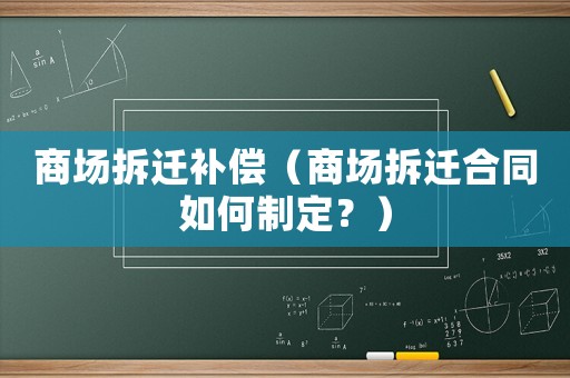 商場(chǎng)拆遷補(bǔ)償（商場(chǎng)拆遷合同如何制定？）