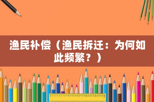 漁民補(bǔ)償（漁民拆遷：為何如此頻繁？）