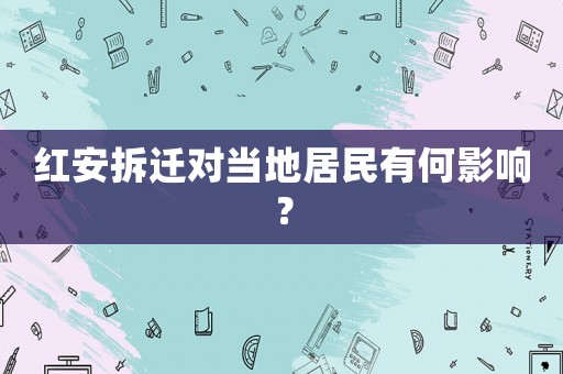 紅安拆遷對當?shù)鼐用裼泻斡绊懀? title=
