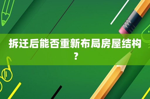 拆遷后能否重新布局房屋結(jié)構(gòu)？