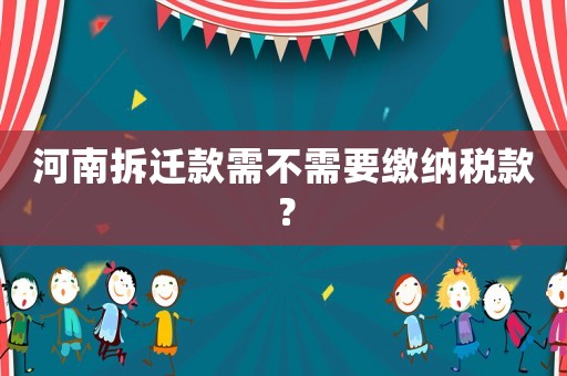 河南拆遷款需不需要繳納稅款？