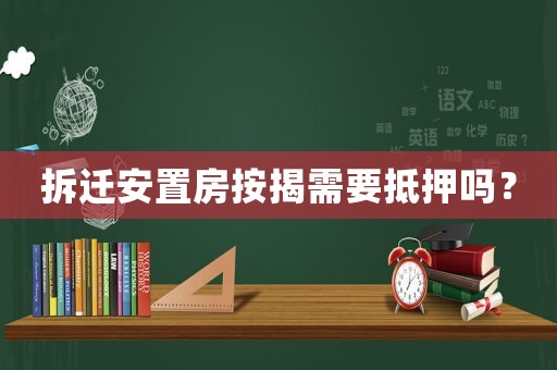 拆遷安置房按揭需要抵押嗎？