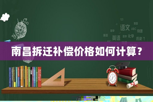 南昌拆遷補償價格如何計算？