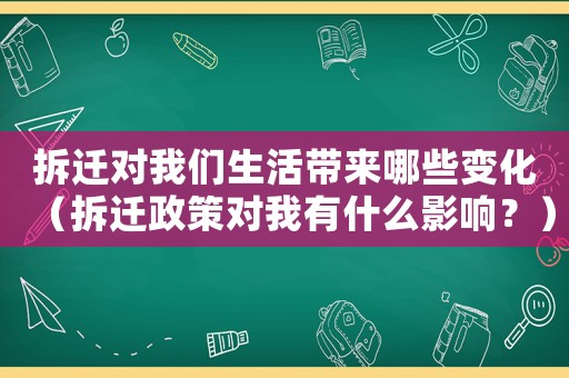 拆遷對我們生活帶來哪些變化（拆遷政策對我有什么影響？）